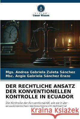 Der Rechtliche Ansatz Der Konventionellen Kontrolle in Ecuador Mgs Andrea Gabriela Zuleta Sanchez Msc Angie Gabriela Sanchez Erazo  9786205898680