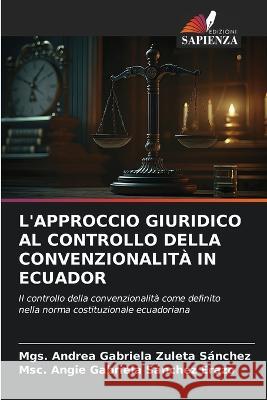 L'Approccio Giuridico Al Controllo Della Convenzionalita in Ecuador Mgs Andrea Gabriela Zuleta Sanchez Msc Angie Gabriela Sanchez Erazo  9786205898727 Edizioni Sapienza