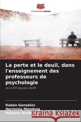 La perte et le deuil, dans l'enseignement des professeurs de psychologie Ruben Gonzalez Herminia Mendoza Roberto Arzate 9786205898758 Editions Notre Savoir