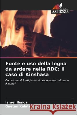 Fonte e uso della legna da ardere nella RDC: il caso di Kinshasa Israel Ilunga Gaetan Kalala  9786205899212 Edizioni Sapienza