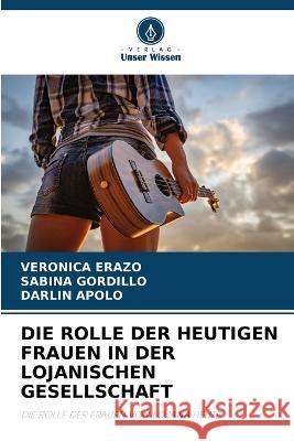 Die Rolle Der Heutigen Frauen in Der Lojanischen Gesellschaft Veronica Erazo Sabina Gordillo Darlin Apolo 9786205899335 Verlag Unser Wissen