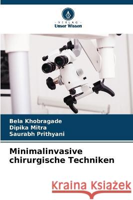 Minimalinvasive chirurgische Techniken Bela Khobragade Dipika Mitra Saurabh Prithyani 9786205900215