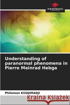Understanding of paranormal phenomena in Pierre Meinrad Hebga Philemon Kodjimadji   9786205900499 Our Knowledge Publishing