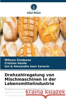 Drehzahlregelung von Mischmaschinen in der Lebensmittelindustrie Mihnea Glodeanu Cristian Vasile Ion & Alexandru Ioan Saracin 9786205902226