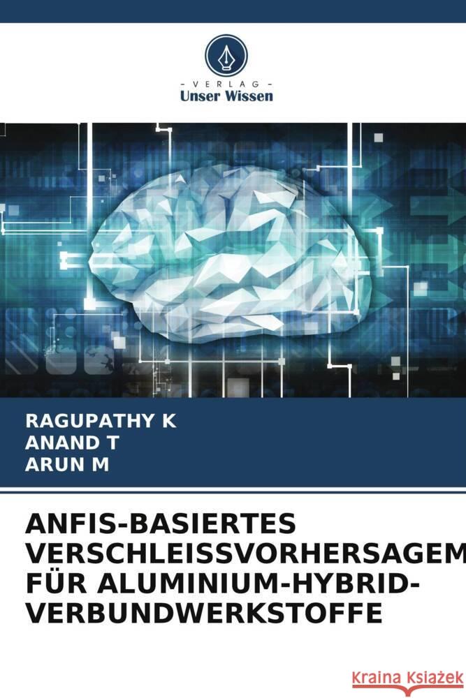 Anfis-Basiertes Verschleissvorhersagemodell Fur Aluminium-Hybrid-Verbundwerkstoffe Ragupathy K Anand T Arun M 9786205902707 Verlag Unser Wissen