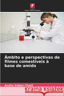 Ambito e perspectivas de filmes comestiveis a base de amido Anshu Sibbal Chatli   9786205904121