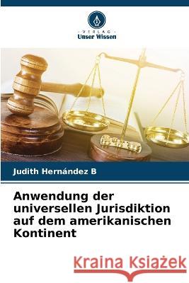 Anwendung der universellen Jurisdiktion auf dem amerikanischen Kontinent Judith Hernandez B   9786205904688 Verlag Unser Wissen