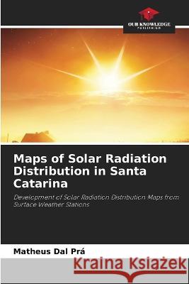 Maps of Solar Radiation Distribution in Santa Catarina Matheus Dal Pra   9786205904930 Our Knowledge Publishing