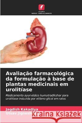 Avaliacao farmacologica da formulacao a base de plantas medicinais em urolitiase Jagdish Kakadiya Utsav Jigneshbhai  9786205905081 Edicoes Nosso Conhecimento