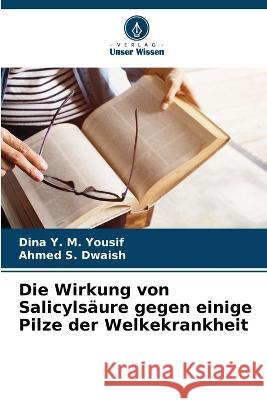 Die Wirkung von Salicylsaure gegen einige Pilze der Welkekrankheit Dina Y M Yousif Ahmed S Dwaish  9786205905289 Verlag Unser Wissen