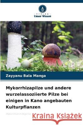 Mykorrhizapilze und andere wurzelassoziierte Pilze bei einigen in Kano angebauten Kulturpflanzen Zayyanu Bala Manga   9786205906040 Verlag Unser Wissen