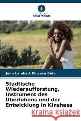 Stadtische Wiederaufforstung, Instrument des UEberlebens und der Entwicklung in Kinshasa Jean Lambert Ebwasa Bela   9786205907962 Verlag Unser Wissen
