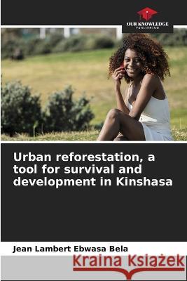 Urban reforestation, a tool for survival and development in Kinshasa Jean Lambert Ebwasa Bela   9786205907979 Our Knowledge Publishing
