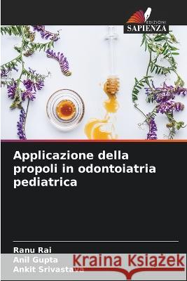 Applicazione della propoli in odontoiatria pediatrica Ranu Rai Anil Gupta Ankit Srivastava 9786205908532