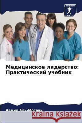 Medicinskoe liderstwo: Prakticheskij uchebnik Al'-Mosawi, Aamir 9786205908686 Sciencia Scripts