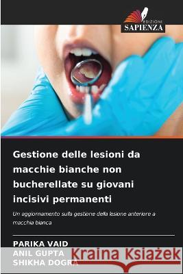 Gestione delle lesioni da macchie bianche non bucherellate su giovani incisivi permanenti Parika Vaid Anil Gupta Shikha Dogra 9786205909423 Edizioni Sapienza