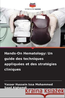 Hands-On Hematology: Un guide des techniques appliquees et des strategies cliniques Yasser Hussein Issa Mohammed Saad Alghamdi  9786205910917 Editions Notre Savoir