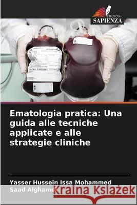 Ematologia pratica: Una guida alle tecniche applicate e alle strategie cliniche Yasser Hussein Issa Mohammed Saad Alghamdi  9786205910931 Edizioni Sapienza