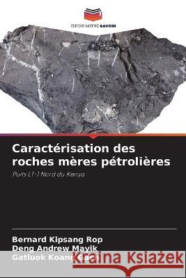 Caracterisation des roches meres petrolieres Bernard Kipsang Rop Deng Andrew Mayik Gatluok Koang Gach 9786205912003 Editions Notre Savoir