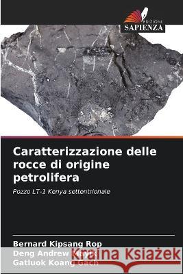 Caratterizzazione delle rocce di origine petrolifera Bernard Kipsang Rop Deng Andrew Mayik Gatluok Koang Gach 9786205912027 Edizioni Sapienza