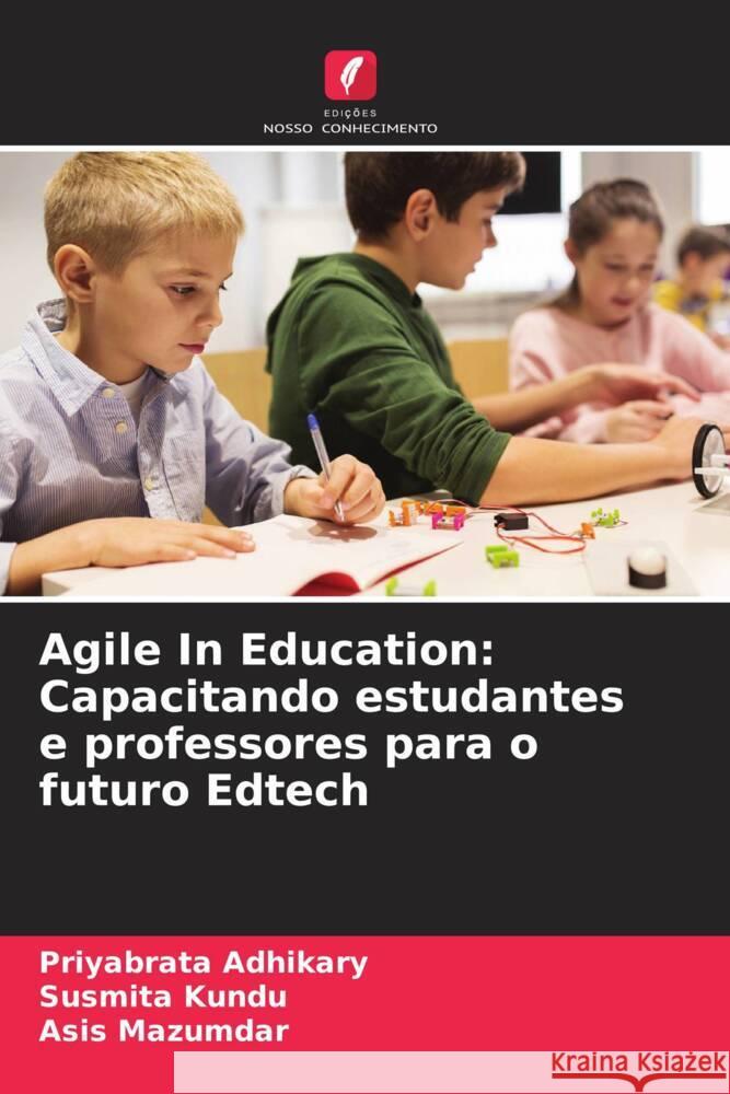 Agile In Education: Capacitando estudantes e professores para o futuro Edtech Priyabrata Adhikary Susmita Kundu Asis Mazumdar 9786205913321