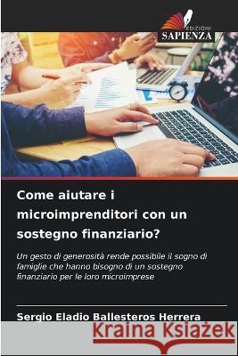 Come aiutare i microimprenditori con un sostegno finanziario? Sergio Eladio Ballesteros Herrera   9786205916018 Edizioni Sapienza