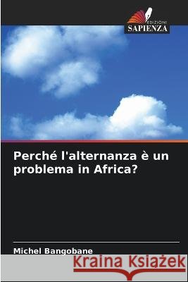Perche l'alternanza e un problema in Africa? Michel Bangobane   9786205916360 Edizioni Sapienza