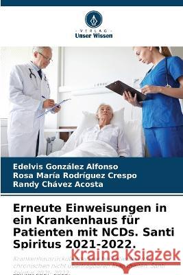 Erneute Einweisungen in ein Krankenhaus fur Patienten mit NCDs. Santi Spiritus 2021-2022. Edelvis Gonzalez Alfonso Rosa Maria Rodriguez Crespo Randy Chavez Acosta 9786205917435 Verlag Unser Wissen