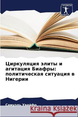 Cirkulqciq älity i agitaciq Biafry: politicheskaq situaciq w Nigerii Uwajfo, Samuäl' 9786205919002 Sciencia Scripts