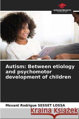 Autism: Between etiology and psychomotor development of children Mexant Rodrigue Sesset Lossa   9786205919293 Our Knowledge Publishing