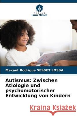 Autismus: Zwischen AEtiologie und psychomotorischer Entwicklung von Kindern Mexant Rodrigue Sesset Lossa   9786205919309 Verlag Unser Wissen