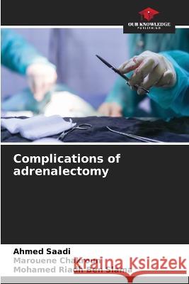 Complications of adrenalectomy Ahmed Saadi Marouene Chakroun Mohamed Riadh Ben Slama 9786205920367 Our Knowledge Publishing