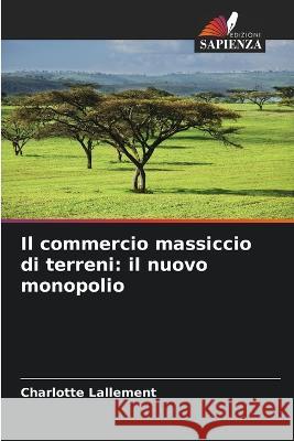 Il commercio massiccio di terreni: il nuovo monopolio Charlotte Lallement   9786205922019 Edizioni Sapienza