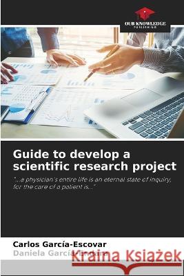 Guide to develop a scientific research project Carlos Garcia-Escovar Daniela Garcia-Endara  9786205922934