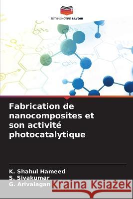 Fabrication de nanocomposites et son activite photocatalytique K Shahul Hameed S Sivakumar G Arivalagan 9786205923214