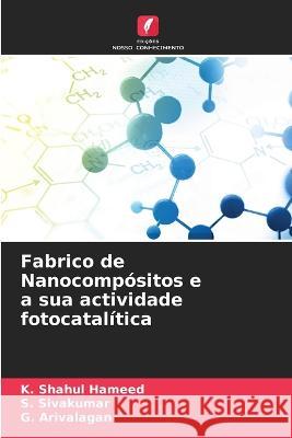 Fabrico de Nanocompositos e a sua actividade fotocatalitica K Shahul Hameed S Sivakumar G Arivalagan 9786205923252