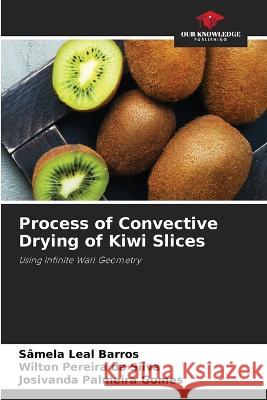 Process of Convective Drying of Kiwi Slices Samela Leal Barros Wilton Pereira Da Silva Josivanda Palmeira Gomes 9786205923849 Our Knowledge Publishing
