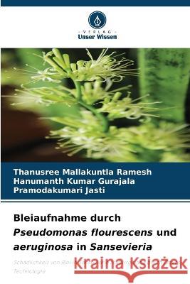 Bleiaufnahme durch Pseudomonas flourescens und aeruginosa in Sansevieria Thanusree Mallakuntla Ramesh Hanumanth Kumar Gurajala Pramodakumari Jasti 9786205924471 Verlag Unser Wissen