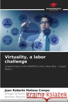 Virtuality, a labor challenge Juan Roberto Mateos Crespo Diego Arturo Torres Hoyos Karlos Reyes 9786205928899 Our Knowledge Publishing