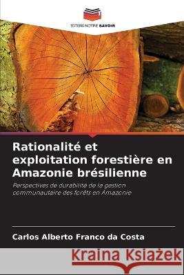 Rationalite et exploitation forestiere en Amazonie bresilienne Carlos Alberto Franco Da Costa   9786205928936 Editions Notre Savoir