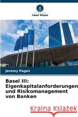 Basel III: Eigenkapitalanforderungen und Risikomanagement von Banken Jeremy Pages   9786205931226