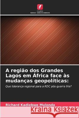 A regiao dos Grandes Lagos em Africa face as mudancas geopoliticas Richard Kadiebwe Mulonda   9786205932438 Edicoes Nosso Conhecimento