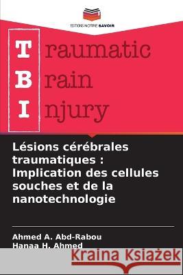 Lesions cerebrales traumatiques: Implication des cellules souches et de la nanotechnologie Ahmed A Abd-Rabou Hanaa H Ahmed  9786205933626 Editions Notre Savoir