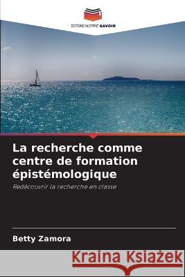 La recherche comme centre de formation epistemologique Betty Zamora   9786205934012