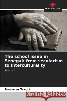 The school issue in Senegal: from secularism to interculturality Boubacar Traore   9786205934227