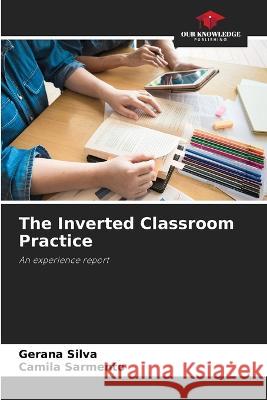 The Inverted Classroom Practice Gerana Silva Camila Sarmento  9786205934326 Our Knowledge Publishing