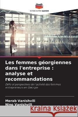 Les femmes georgiennes dans l'entreprise: analyse et recommandations Merab Vanishvili Nino Vanishvili  9786205934654 Editions Notre Savoir