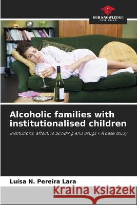 Alcoholic families with institutionalised children Luisa N Pereira Lara   9786205934715 Our Knowledge Publishing