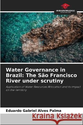 Water Governance in Brazil: The Sao Francisco River under scrutiny Eduardo Gabriel Alves Palma   9786205934838