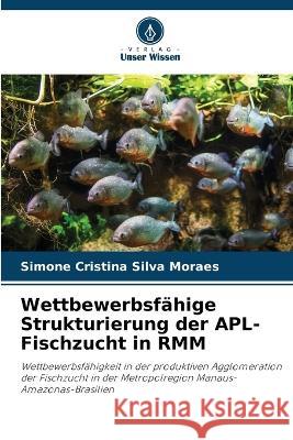 Wettbewerbsfahige Strukturierung der APL-Fischzucht in RMM Simone Cristina Silva Moraes   9786205934944